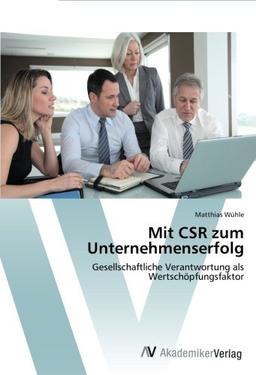 Mit CSR zum Unternehmenserfolg: Gesellschaftliche Verantwortung als Wertschöpfungsfaktor