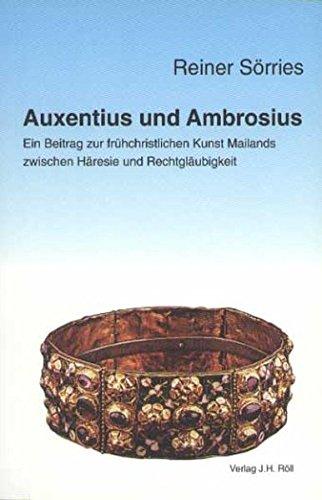 Auxentius und Ambrosius. Ein Beitrag zur frühchristlichen Kunst Mailands zwischen Häresie und Rechtgläubigkeit (Christliche Archäologie)