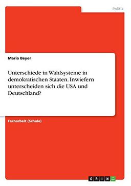 Unterschiede in Wahlsysteme in demokratischen Staaten. Inwiefern unterscheiden sich die USA und Deutschland?