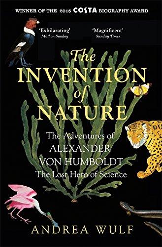 The Invention of Nature: The Adventures of Alexander Von Humboldt, the Lost Hero of Science