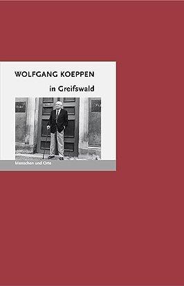 Wolfgang Koeppen in Greifswald: Menschen und Orte