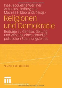 Religionen und Demokratie: Beiträge zu Genese, Geltung und Wirkung eines Aktuellen Politischen Spannungsfeldes (Politik und Religion)