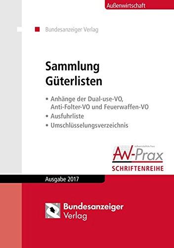 Sammlung Güterlisten - Ausgabe 2017: Anhänge der Dual-use-VO, Anti-Folter-VO und Feuerwaffen-VO, Ausfuhrliste, Umschlüsselungsverzeichnis (Aussenwirtschaftliche Praxis)