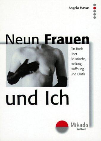 Neun Frauen und ich: Ein Buch über Brustkrebs, Heilung, Hoffnung und Erotik