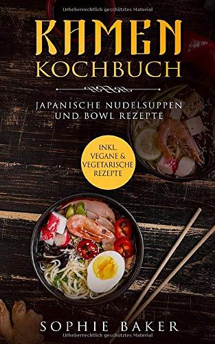 Ramen Kochbuch: Japanische Nudelsuppen Rezepte. Bowl Rezepte. Inklusive vegane und vegetarische Rezepte! Das Buch mit Grundlagen und Suppen aus der Schüssel / Bowl für jeden Tag. Kochen für Zuhause!