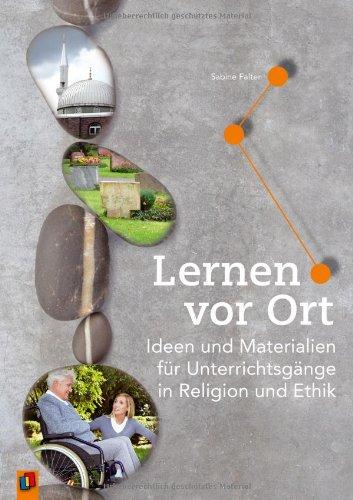 Lernen vor Ort: Ideen und Materialien für Unterrichtsgänge in Religion und Ethik