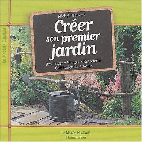 Créer son premier jardin : aménager, planter, entretenir, calendrier des travaux