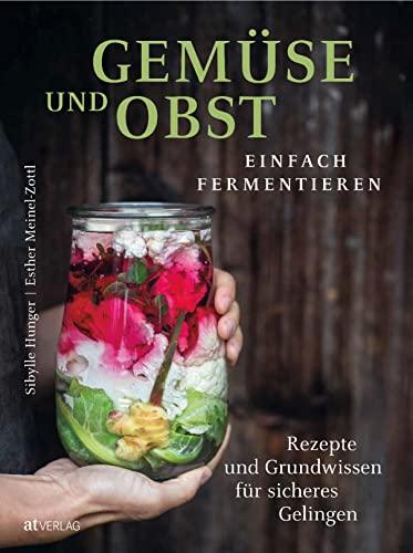 Gemüse und Obst einfach fermentieren: Rezepte und Grundwissen für sicheres Gelingen