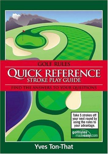 Golf Rules Quick Reference Stroke Play Guide: Take 5 strokes off your next round by using the rules to your advantage: Find the Answers to Your Questions