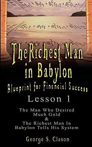 The Richest Man in Babylon: Blueprint for Financial Success - Lesson 1: The Man Who Desired Much Gold & the Richest Man in Babylon Tells His Syste: ... & The Richest Man In Babylon Tells His System