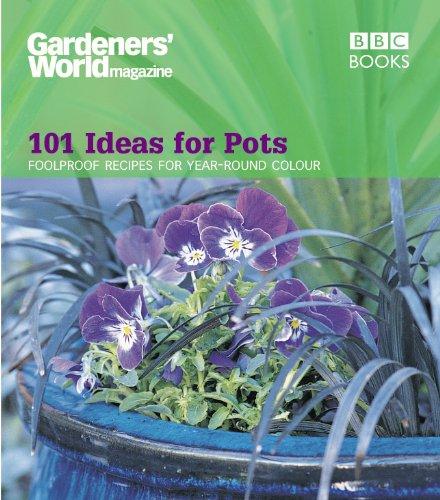 Gardeners' World Magazine: 101 Ideas for Pots: Foolproof recipes for year-round colour