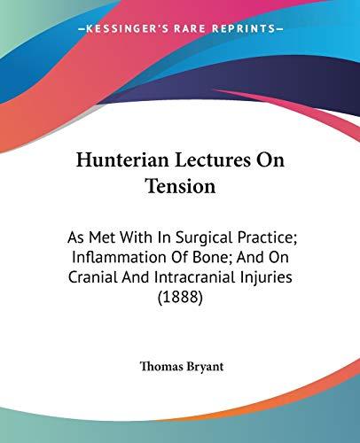 Hunterian Lectures On Tension: As Met With In Surgical Practice; Inflammation Of Bone; And On Cranial And Intracranial Injuries (1888)