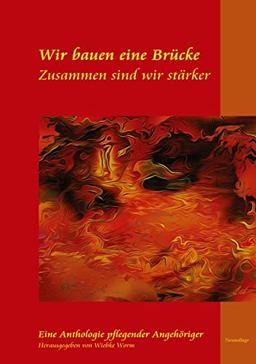 Wir bauen eine Brücke ... zusammen sind wir stärker: Neuauflage der Anthologie Pflegender Angehöriger und unterstützender Autoren und Illustratoren - Einblicke in die Pflege zu Hause