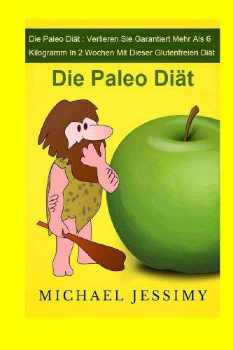 Die Paleo Diät: Verlieren Sie garantiert mehr als 6 Kilogramm in 2 Wochen mit dieser glutenfreien Diät: Die Paleo Diät