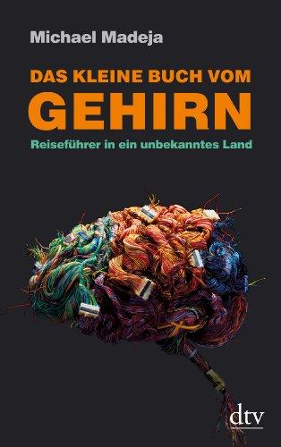 Das kleine Buch vom Gehirn: Reiseführer in ein unbekanntes Land