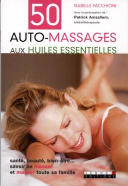 50 auto-massages aux huiles essentielles : santé, beauté, bien-être... savoir se masser et masser toute sa famille