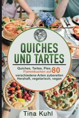 Quiches und Tartes: Quiches, Tartes, Pies, Flammkuchen auf 80 verschiedene Arten zubereiten - Herzhaft, vegetarisch, vegan