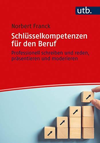 Schlüsselkompetenzen für den Beruf: Professionell schreiben und reden, präsentieren und moderieren