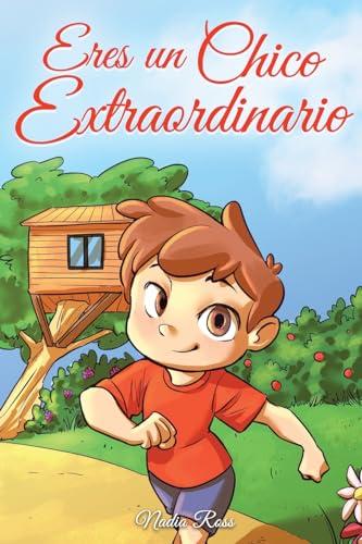 Eres un Chico Extraordinario: Una colección de historias inspiradoras sobre el valor, la amistad, la fuerza interior y la autoconfianza (Libros Motivadores para Niños, Band 4)