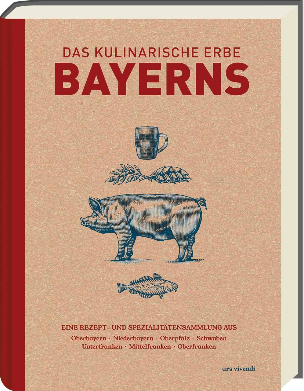 Das kulinarische Erbe Bayerns: Über 120 authentische Rezepte aus allen Regionen - Einzigartige Spezialitäten, Haustierrassen und Obst- und ... ... Unterfranken, Mittelfranken, Oberfranken