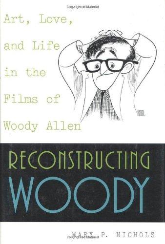 Reconstructing Woody: Art, Love, and Life in the Films of Woody Allen