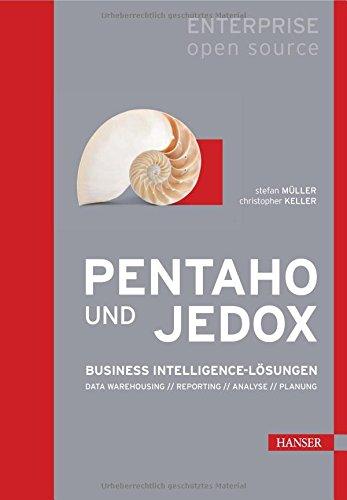 Pentaho und Jedox: Business Intelligence-Lösungen: Data Warehousing, Reporting, Analyse, Planung