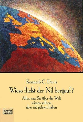 Wieso fließt der Nil bergauf?: Alles, was Sie über die Welt wissen sollten, aber nie gelernt haben