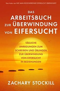 Das Arbeitsbuch zur Überwindung von Eifersucht: Tägliche Anregungen zum Schreiben und Übungen zur Überwindung von Eifersucht in Beziehungen