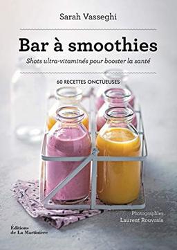 Bar à smoothies : shots ultra-vitaminés pour booster la santé : 60 recettes onctueuses