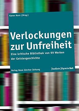 Verlockungen zur Unfreiheit: Eine kritische Bibliothek von 99 Werken der Geistesgeschichte