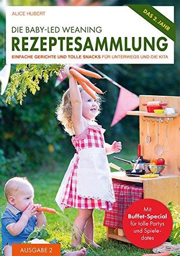 Die Baby-Led Weaning Rezeptesammlung - Ausgabe 2: Einfache Gerichte und tolle Snacks für unterwegs und die Kita