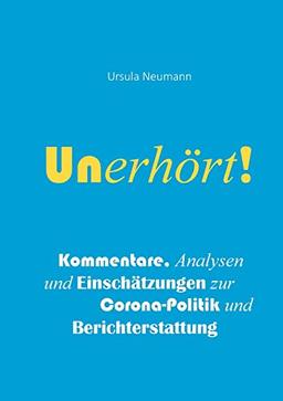 Unerhört!: Kommentare, Analysen und Einschätzungen zur Corona-Politik und Berichterstattung