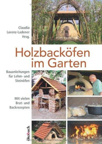 Holzbacköfen im Garten: Bauanleitungen für Lehm- und Steinöfen Mit vielen Brat- und Backrezepten