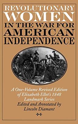 Revolutionary Women in the War for American Independence: A One-Volume Revised Edition of Elizabeth Ellet's 1848 Landmark Series