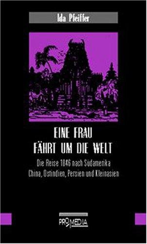 Eine Frau fährt um die Welt: Die Reise 1846 nach Südamerika, China, Ostindien, Persien und Kleinasien