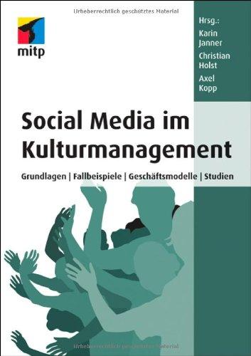 Social Media im Kulturmanagement: Grundlagen, Fallbeispiele, Geschäftsmodelle, Studien