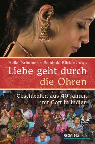 Liebe geht durch die Ohren: Geschichten aus 40 Jahren mit Gott in Indien