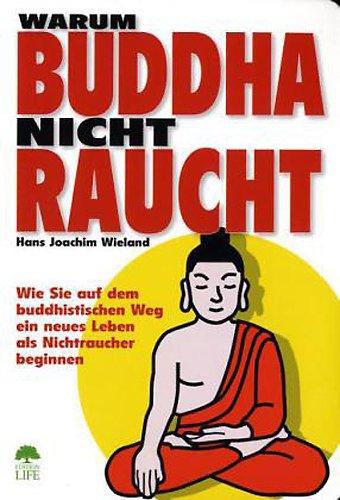 Warum Buddha nicht raucht: Wie Sie auf dem buddhistischen Weg ein neues Leben als Nichtraucher beginnen