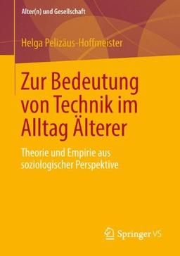 Zur Bedeutung von Technik im Alltag Älterer: Theorie und Empirie aus Soziologischer Perspektive (Altern und Gesellschaft) (German Edition)