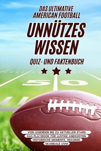 Das ultimative American Football Unnützes Wissen Quiz- und Faktenbuch Von Legenden bis zu aktuellen Stars: Das Playbook für lustige Anekdoten, historische Momente, Rekorde, Skandale uvm.