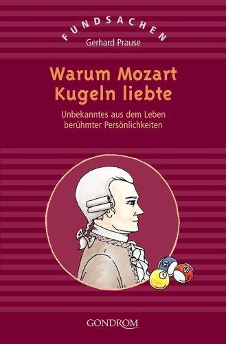 Warum Mozart Kugeln liebte: Unbekanntes aus dem Leben berühmter Persönlichkeiten