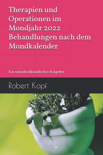 Therapien und Operationen im Mondjahr 2022 - Behandlungen nach dem Mondkalender: Ein naturheilkundlicher Ratgeber