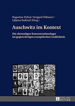 Auschwitz im Kontext: Die ehemaligen Konzentrationslager im gegenwärtigen europäischen Gedächtnis