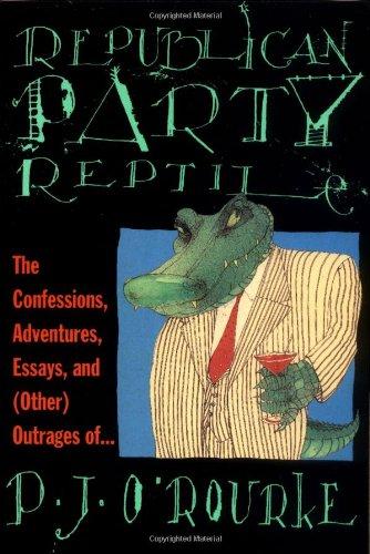 Republican Party Reptile: The Confessions, Adventures, Essays and (Other) Outrages of P.J. O'Rourke (O'Rourke, P. J.)