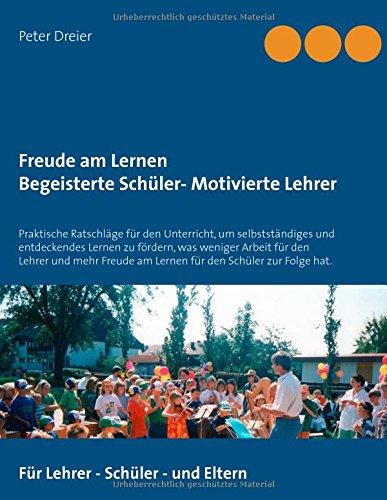 Freude am Lernen Begeisterte Schüler - Motivierte Lehrer: Praktische Ratschläge für den Unterricht, um selbstständiges und entdeckendes Lernen zu ... am Lernen für den Schüler zur Folge hat.