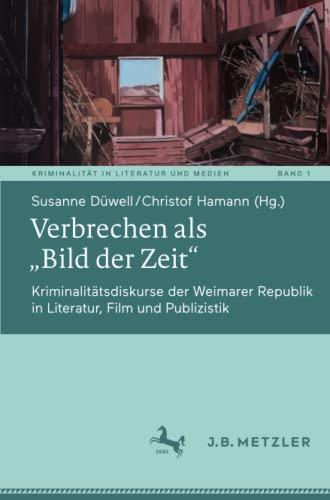 Verbrechen als „Bild der Zeit“: Kriminalitätsdiskurse der Weimarer Republik in Literatur, Film und Publizistik (Kriminalität in Literatur und Medien, Band 1)