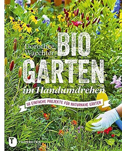 Biogärten im Handumdrehen - 50 einfache Projekte für naturnahe Gärten