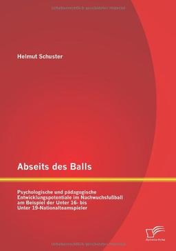 Abseits des Balls: Psychologische und pädagogische Entwicklungspotentiale im Nachwuchsfußball am Beispiel der Unter 16- bis Unter 19-Nationalteamspieler