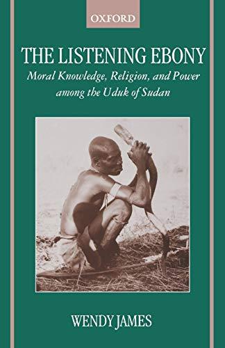 The Listening Ebony: Moral Knowledge, Religion, and Power among the Uduk of Sudan