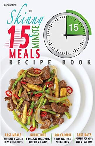 The Skinny 15 Minute Meals Recipe Book: Delicious, Nutritious, Super-Fast Low Calorie Meals in 15 Minutes Or Less. All Under 300, 400 & 500 Calories.: ... or Less. All Under 300, 400 & 500 Calories.